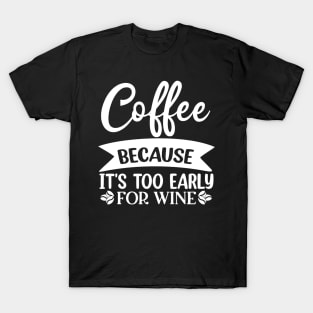 Coffee Because Its Too Early For Wine. Funny Quote T-Shirt